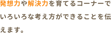 発想力や解決力を育てるコーナーでいろいろな考え方ができることを伝えます。