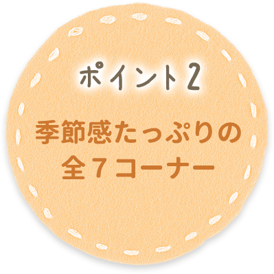 ポイント2 季節感たっぷりの全７コーナー