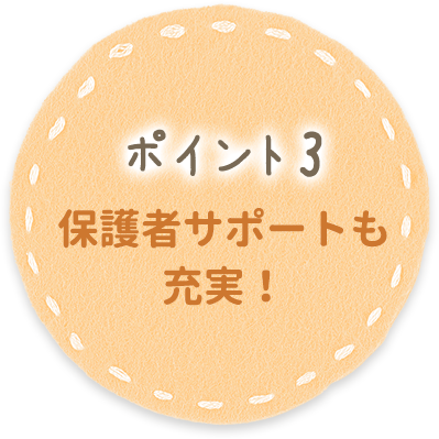 ポイント3 保護者サポートも充実！