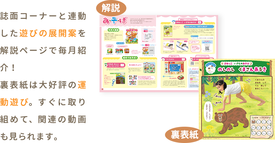 誌面コーナーと連動した遊びの展開案を解説コーナーで毎月紹介！裏表紙は新コーナーの運動遊び。すぐに取り組め、関連の動画も見られます。
