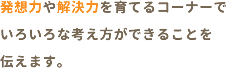 発想力や解決力を育てるコーナーでいろいろな考え方ができることを伝えます。