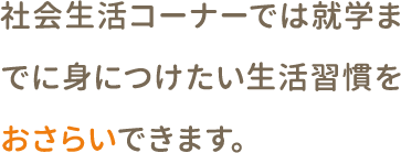 社会生活コーナーでは就学までに身につけたい生活習慣をおさらいできます。 