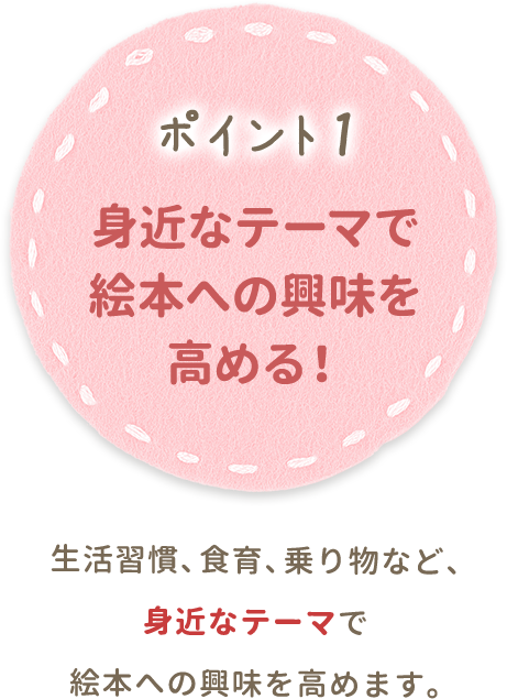 ポイント1 身近なテーマで絵本への興味を高める！