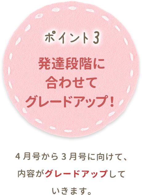 ポイント3 発達段階に合わせてグレードアップ！